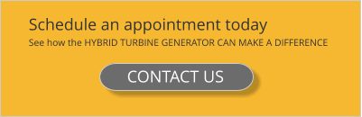 Schedule an appointment today See how the HYBRID TURBINE GENERATOR CAN MAKE A DIFFERENCE CONTACT US